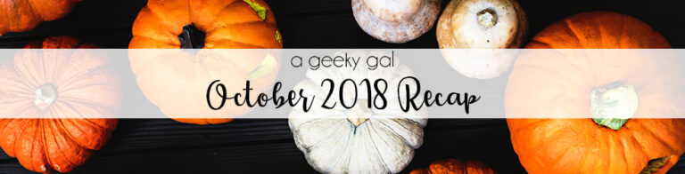 A Geeky Gal Monthly Recap: October 2018