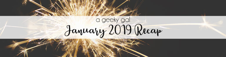A Geeky Gal Monthly Recap: January 2019