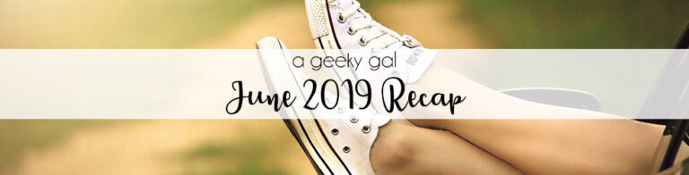 A Geeky Gal Monthly Recap: June 2019